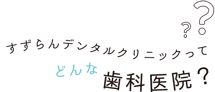 すずらんデンタルクリニックってどんな歯科医院？