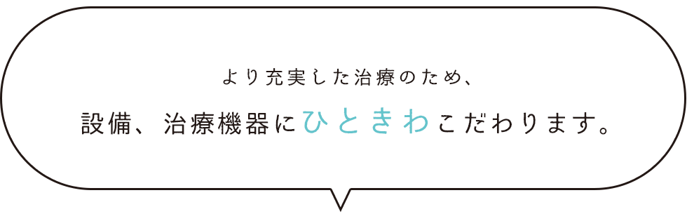 より充実した治療のため、設備、治療機器にひときわこだわります。