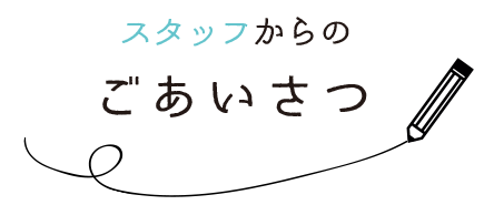 スタッフからのごあいさつ